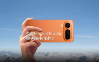 荣耀官方提醒Magic8 Pro Air避免使用一体式全包镜头膜