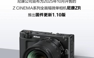尼康ZR相机1.10版固件发布，多项功能优化升级