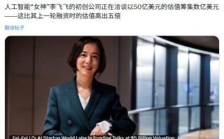 “AI教母”李飞飞初创公司World Labs拟融5亿美元，估值50亿美元